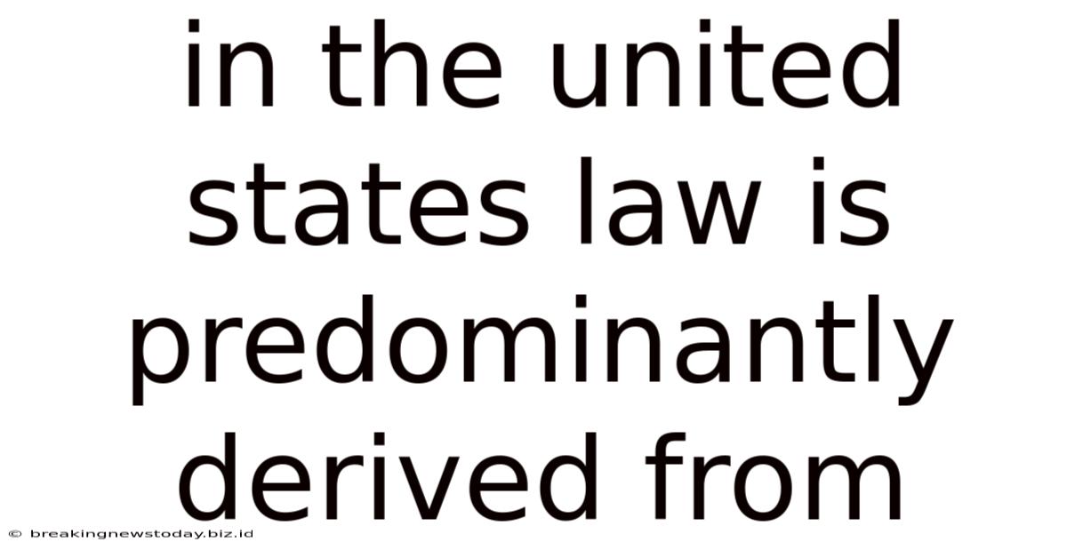 In The United States Law Is Predominantly Derived From