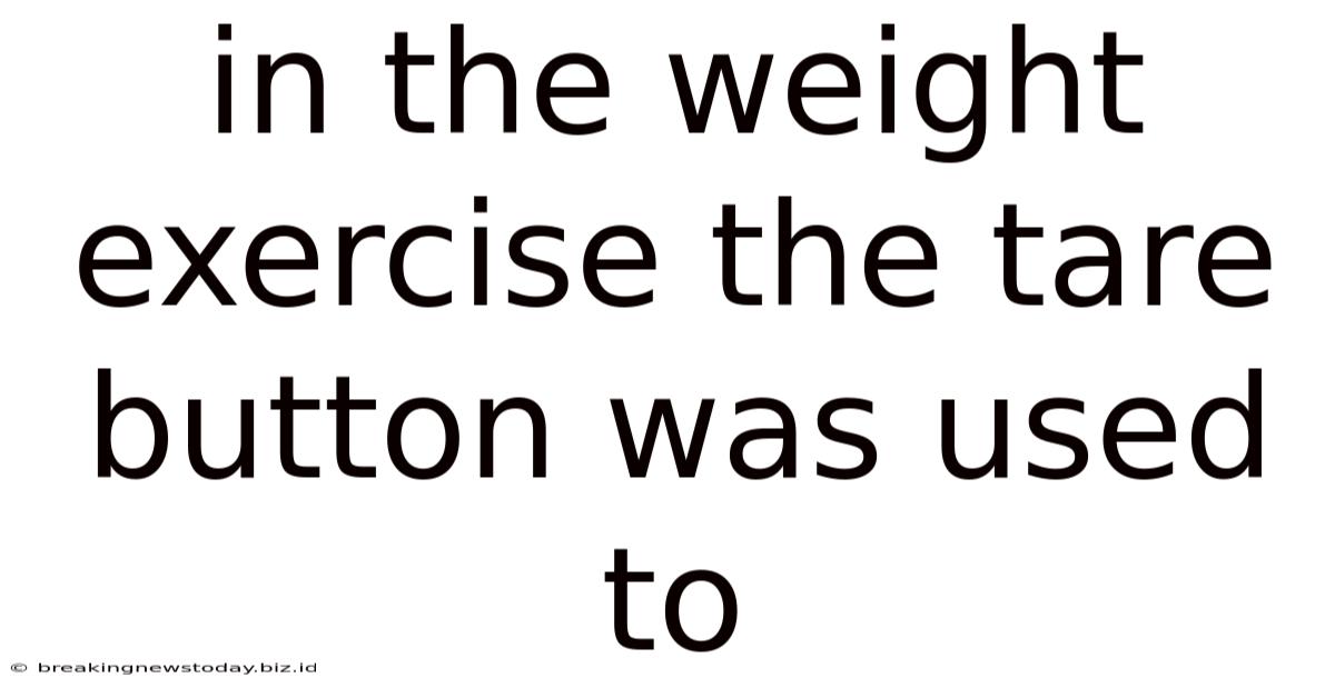 In The Weight Exercise The Tare Button Was Used To