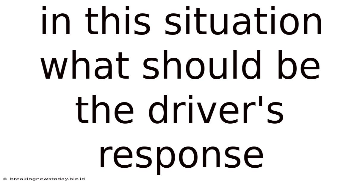In This Situation What Should Be The Driver's Response