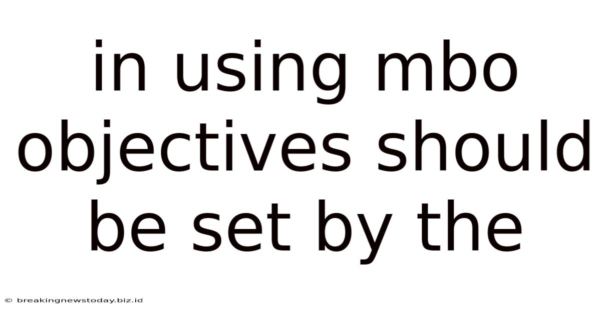 In Using Mbo Objectives Should Be Set By The