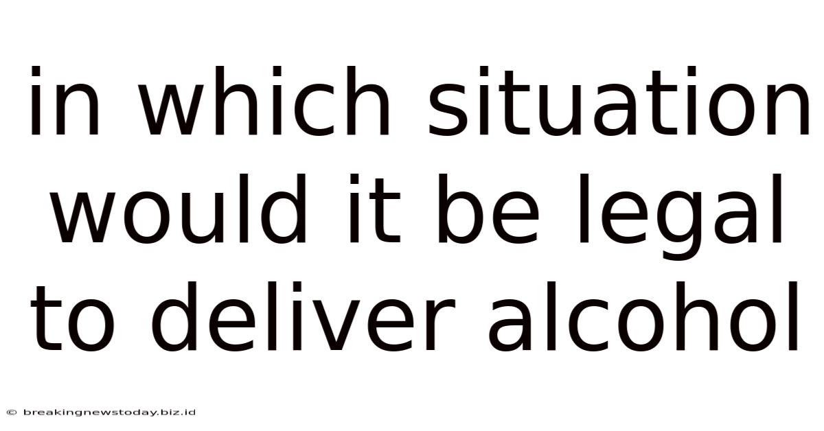 In Which Situation Would It Be Legal To Deliver Alcohol