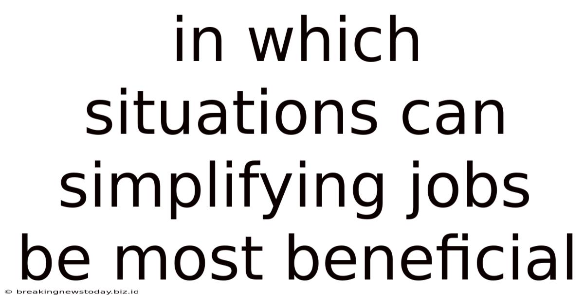 In Which Situations Can Simplifying Jobs Be Most Beneficial