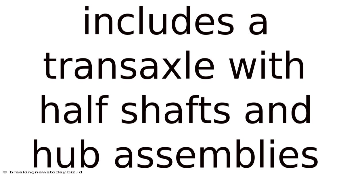 Includes A Transaxle With Half Shafts And Hub Assemblies