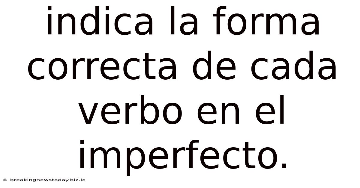 Indica La Forma Correcta De Cada Verbo En El Imperfecto.