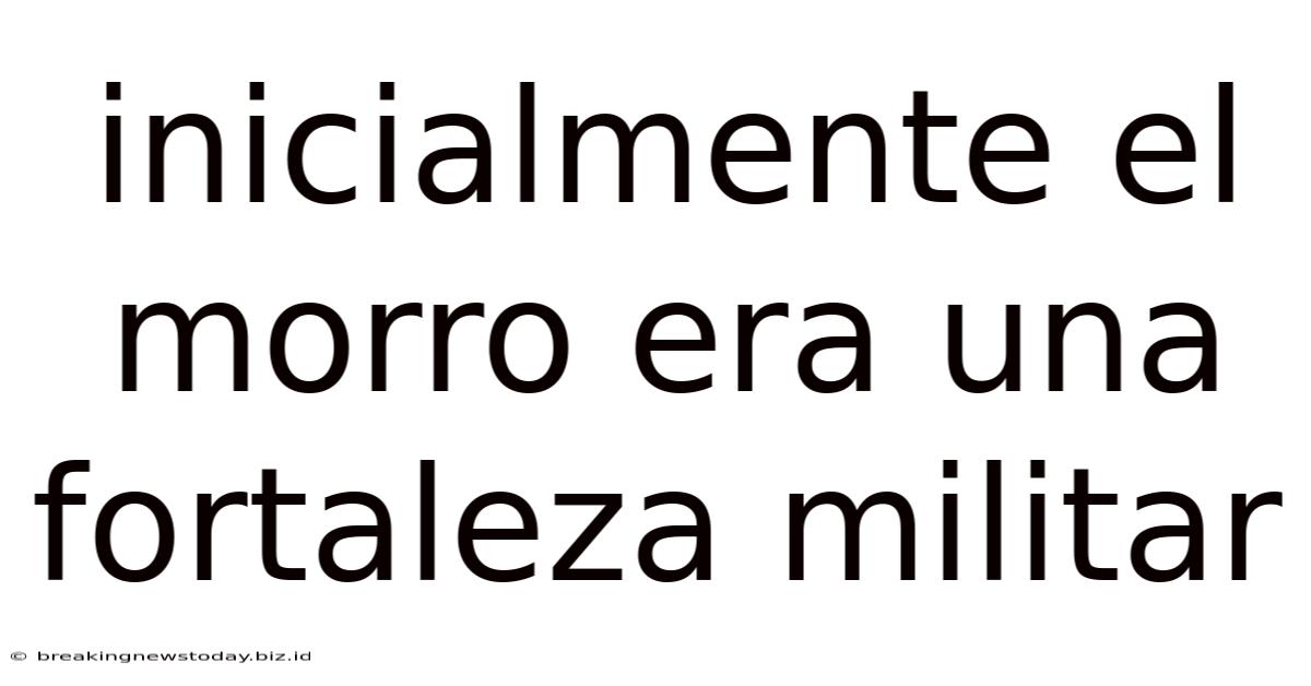 Inicialmente El Morro Era Una Fortaleza Militar