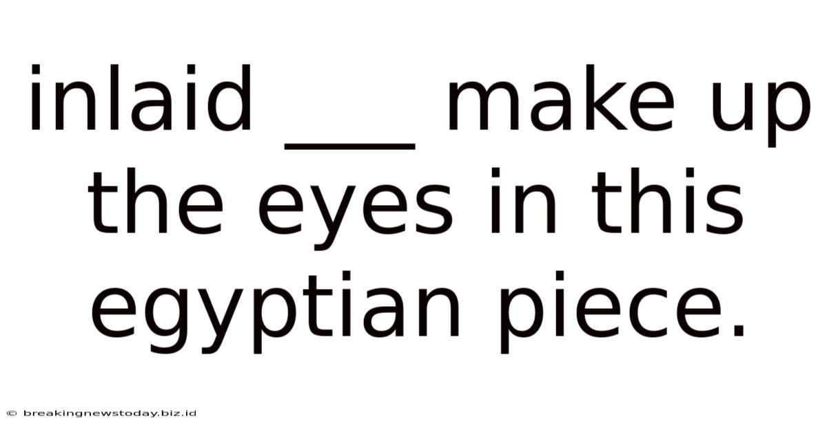 Inlaid ___ Make Up The Eyes In This Egyptian Piece.