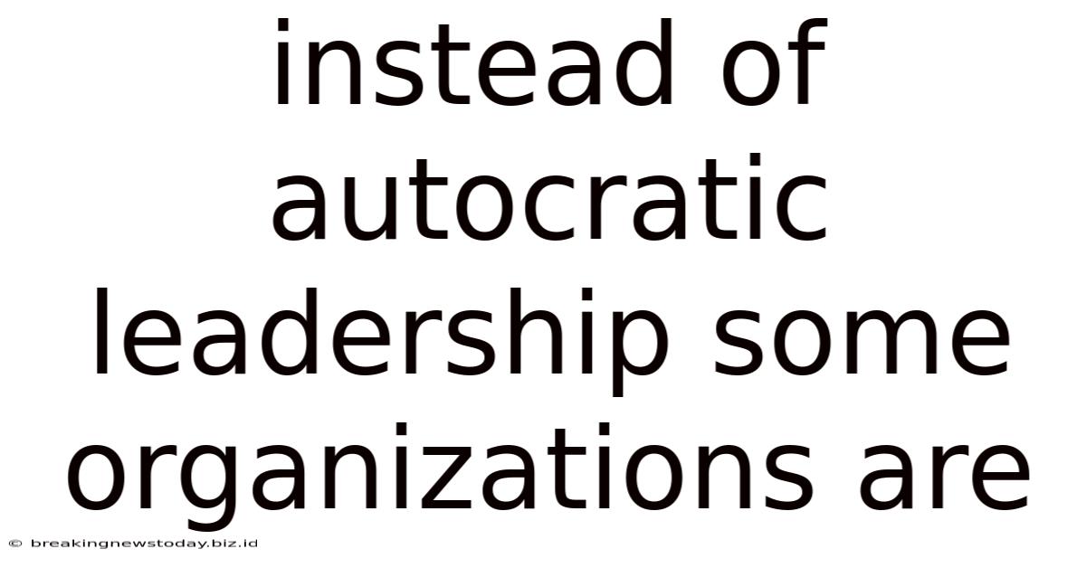 Instead Of Autocratic Leadership Some Organizations Are