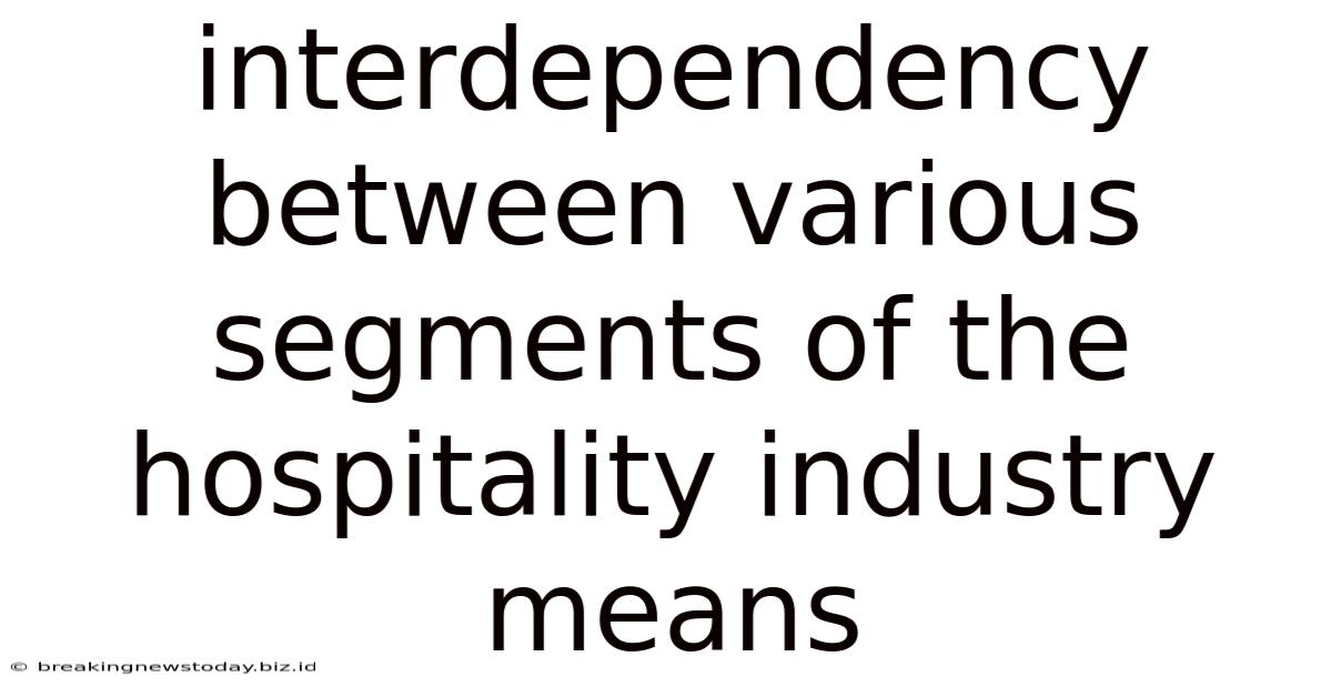 Interdependency Between Various Segments Of The Hospitality Industry Means