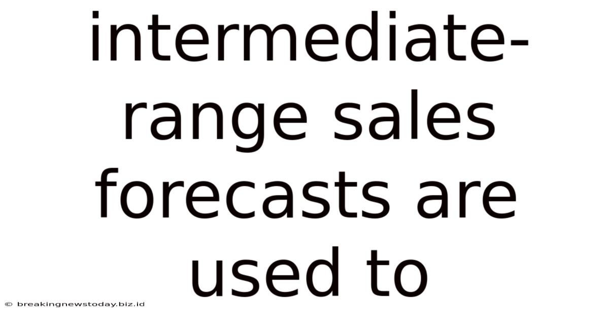 Intermediate-range Sales Forecasts Are Used To