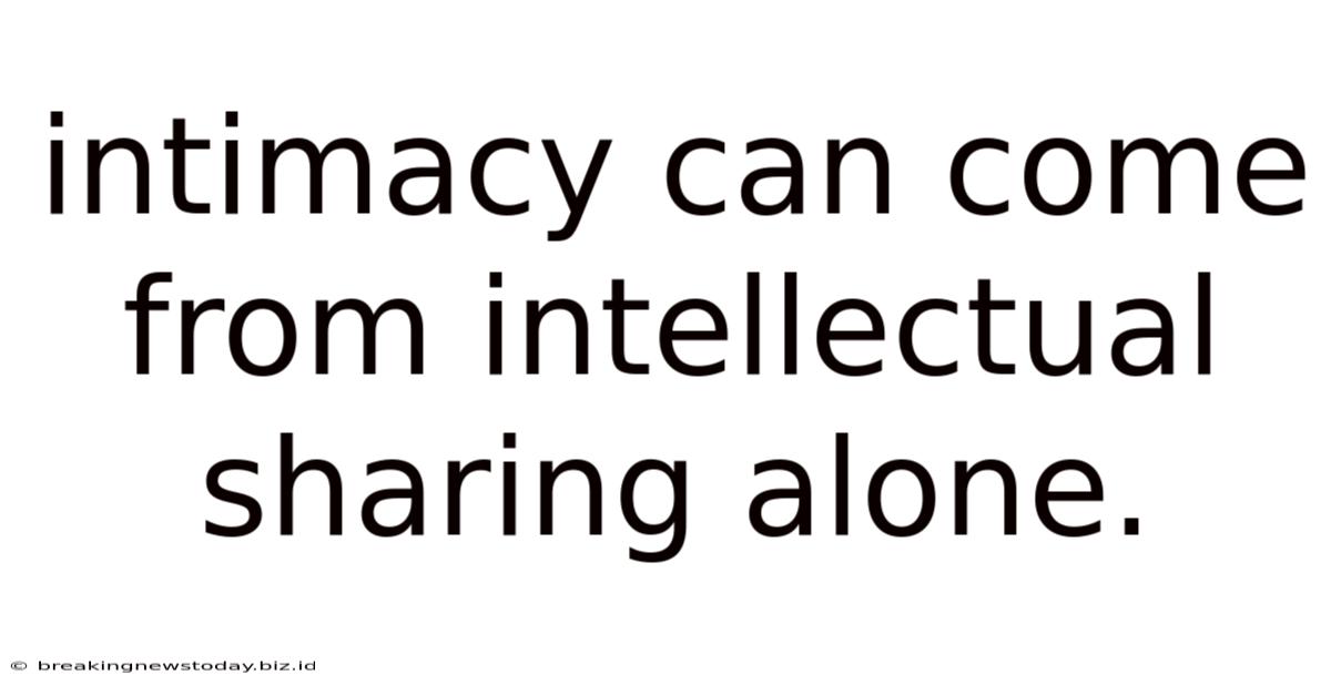 Intimacy Can Come From Intellectual Sharing Alone.