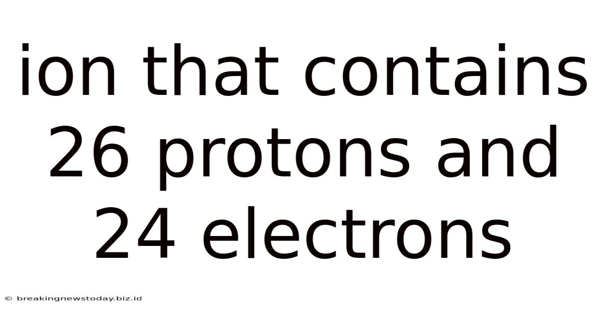 Ion That Contains 26 Protons And 24 Electrons