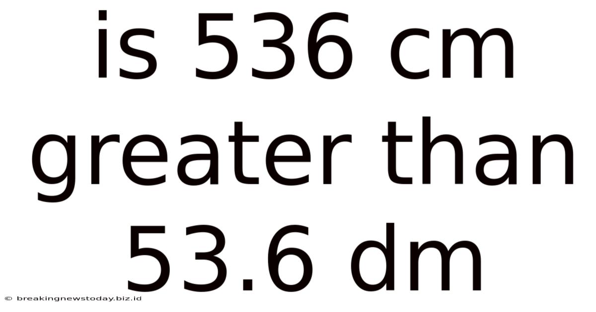 Is 536 Cm Greater Than 53.6 Dm