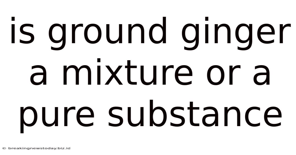 Is Ground Ginger A Mixture Or A Pure Substance