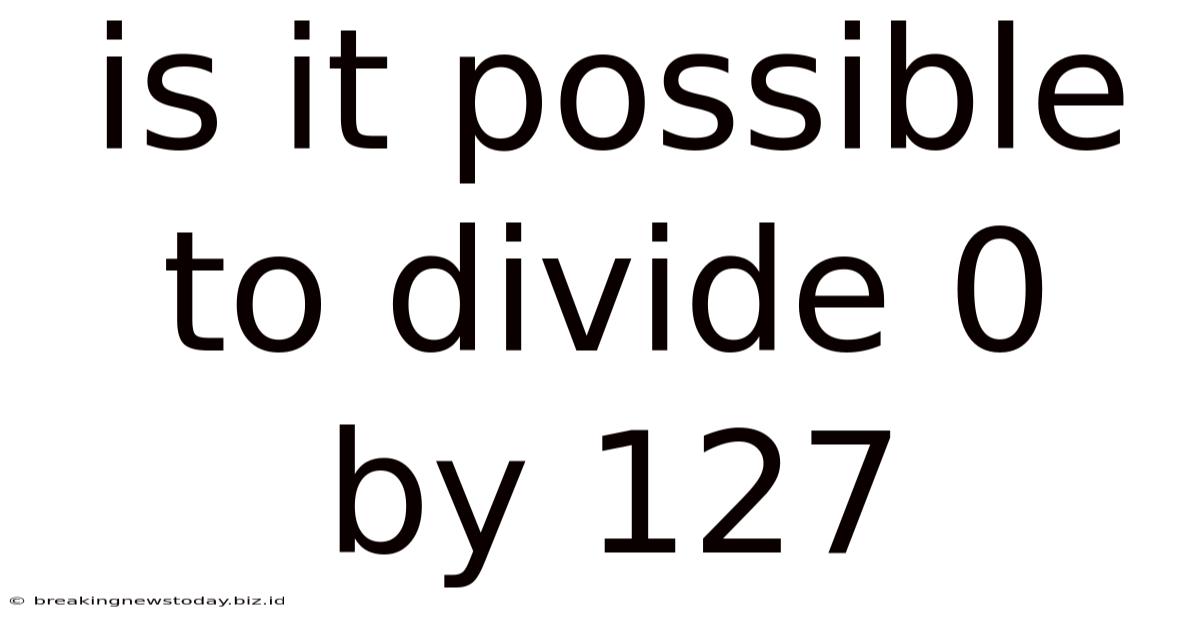 Is It Possible To Divide 0 By 127