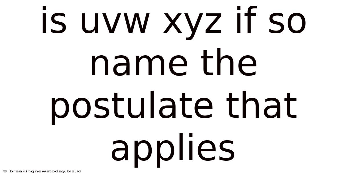 Is Uvw Xyz If So Name The Postulate That Applies