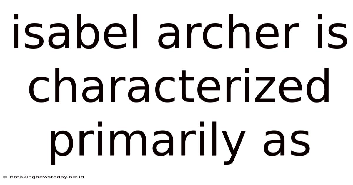 Isabel Archer Is Characterized Primarily As