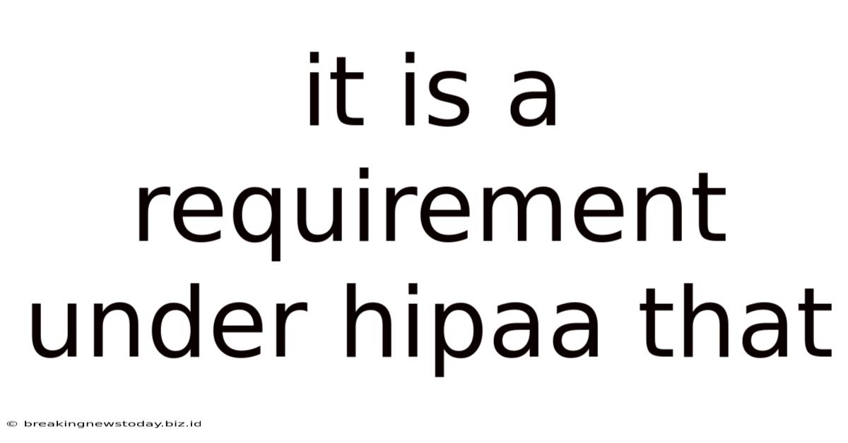 It Is A Requirement Under Hipaa That