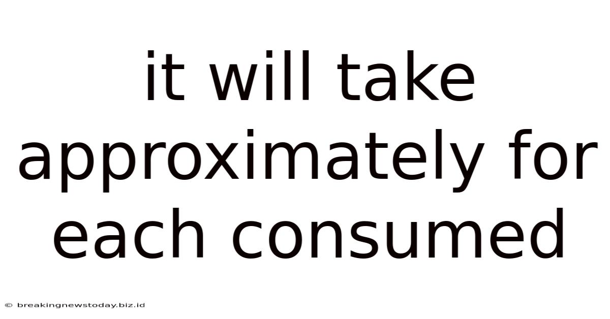 It Will Take Approximately For Each Consumed