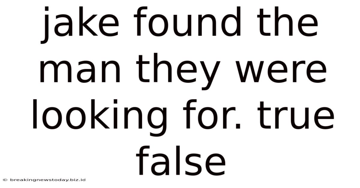 Jake Found The Man They Were Looking For. True False