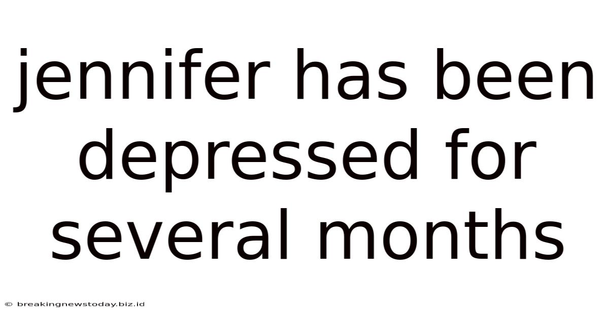 Jennifer Has Been Depressed For Several Months