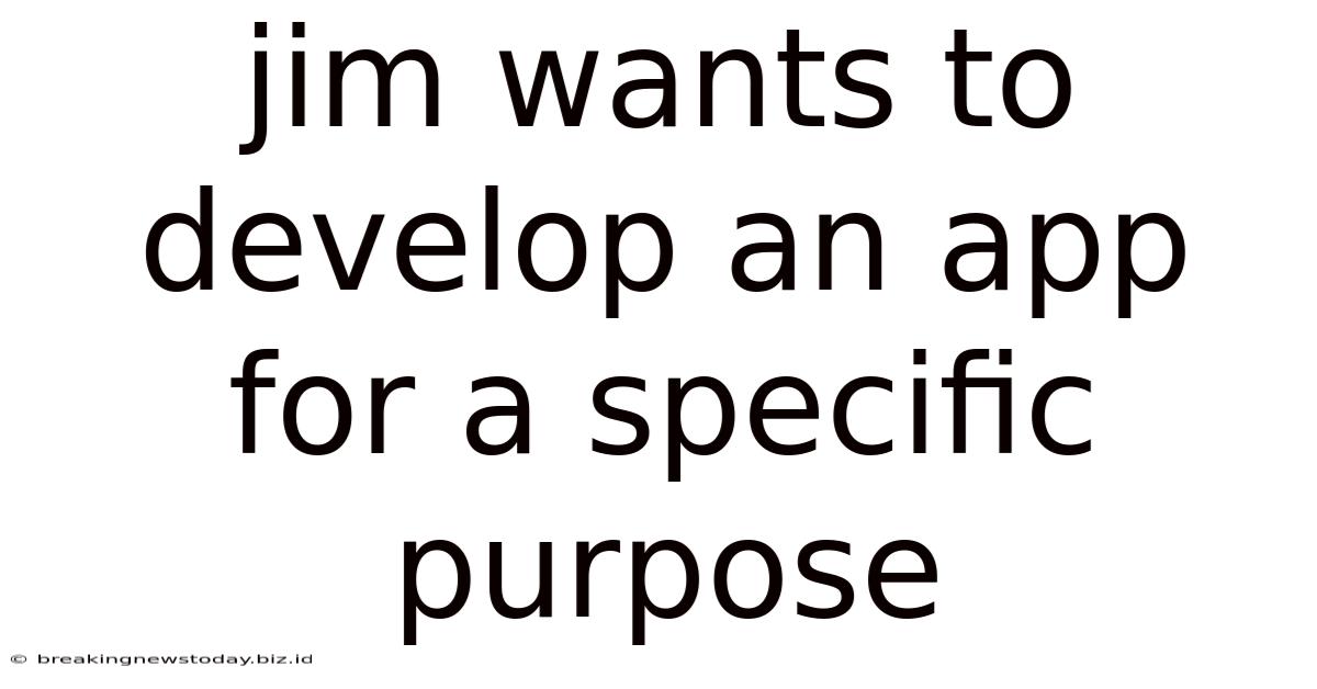 Jim Wants To Develop An App For A Specific Purpose
