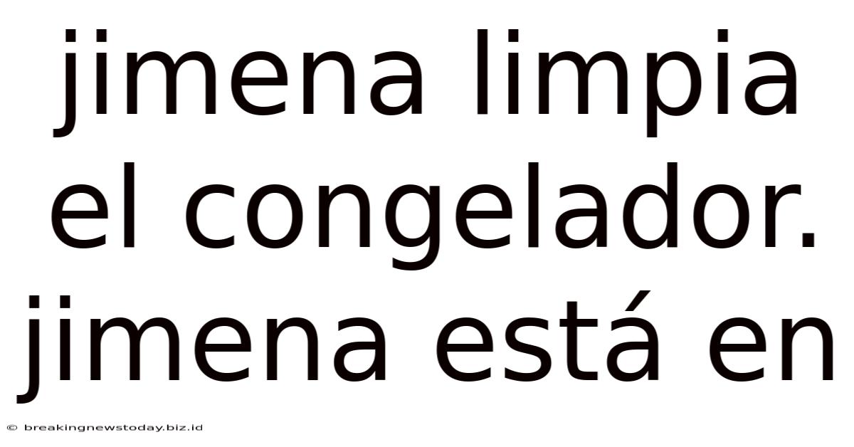 Jimena Limpia El Congelador. Jimena Está En