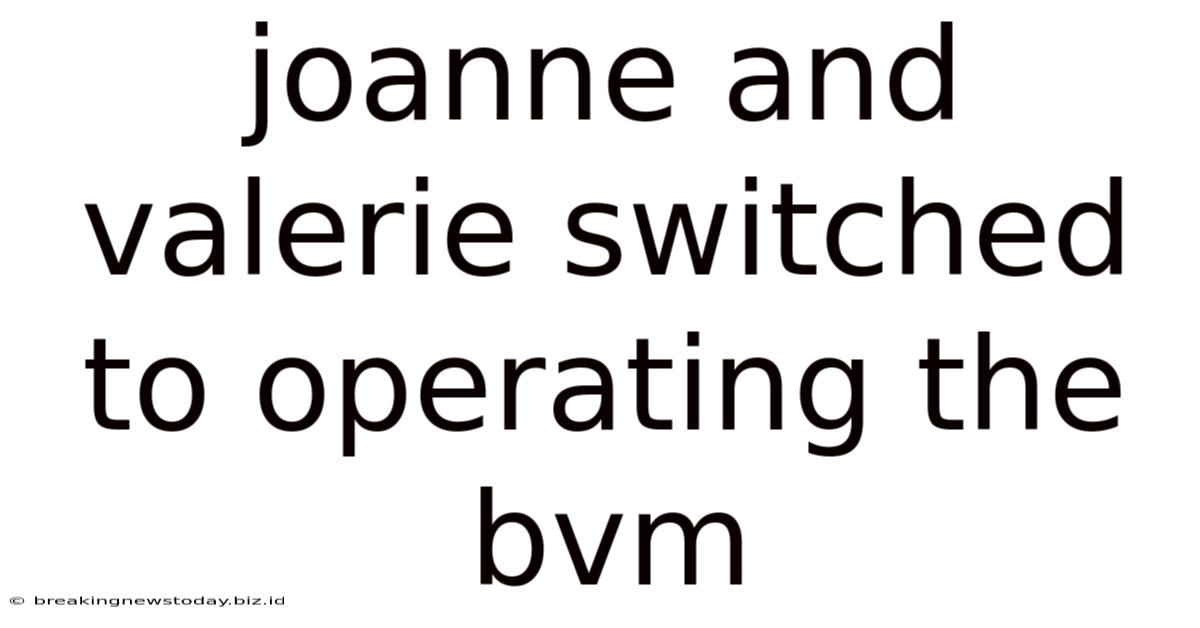 Joanne And Valerie Switched To Operating The Bvm