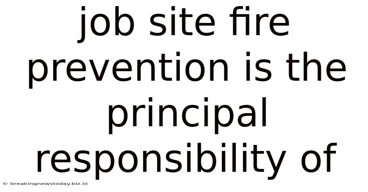 Job Site Fire Prevention Is The Principal Responsibility Of