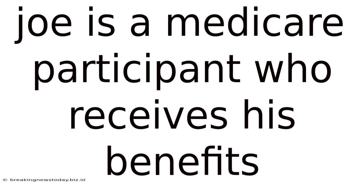 Joe Is A Medicare Participant Who Receives His Benefits