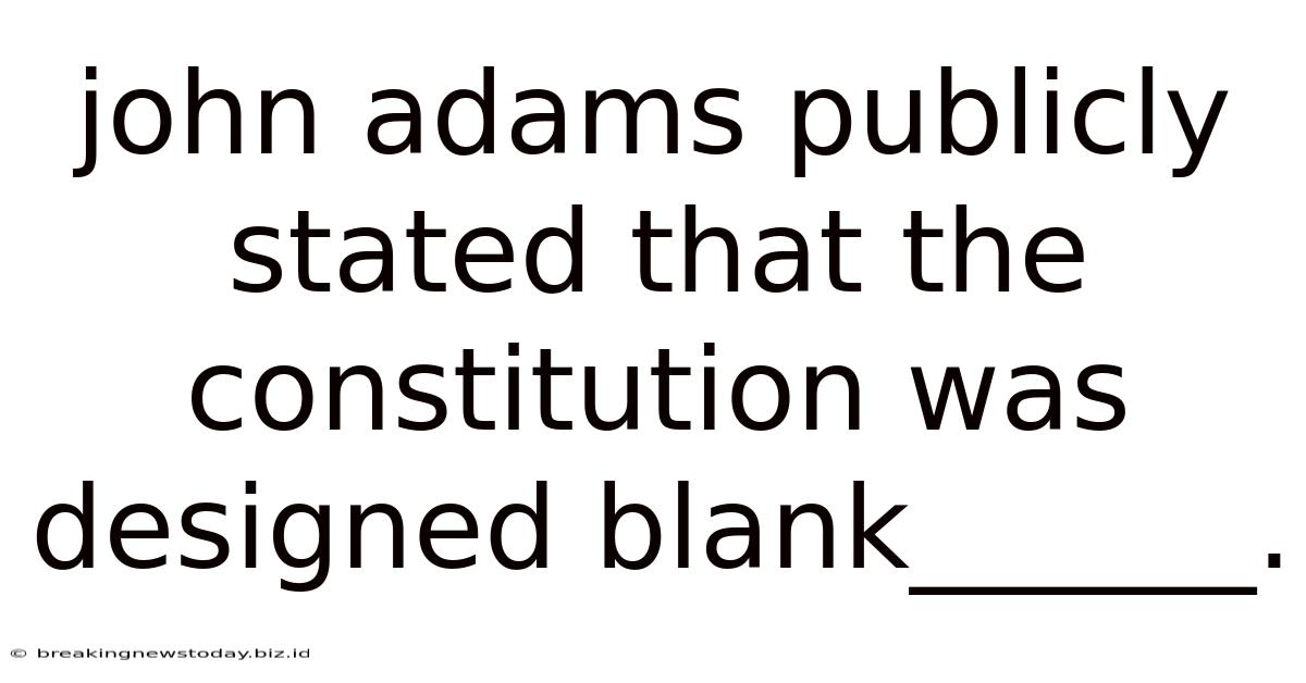 John Adams Publicly Stated That The Constitution Was Designed Blank______.