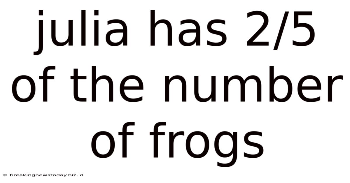 Julia Has 2/5 Of The Number Of Frogs