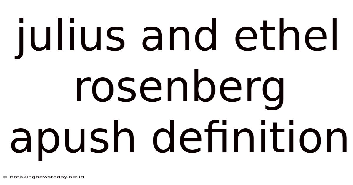Julius And Ethel Rosenberg Apush Definition