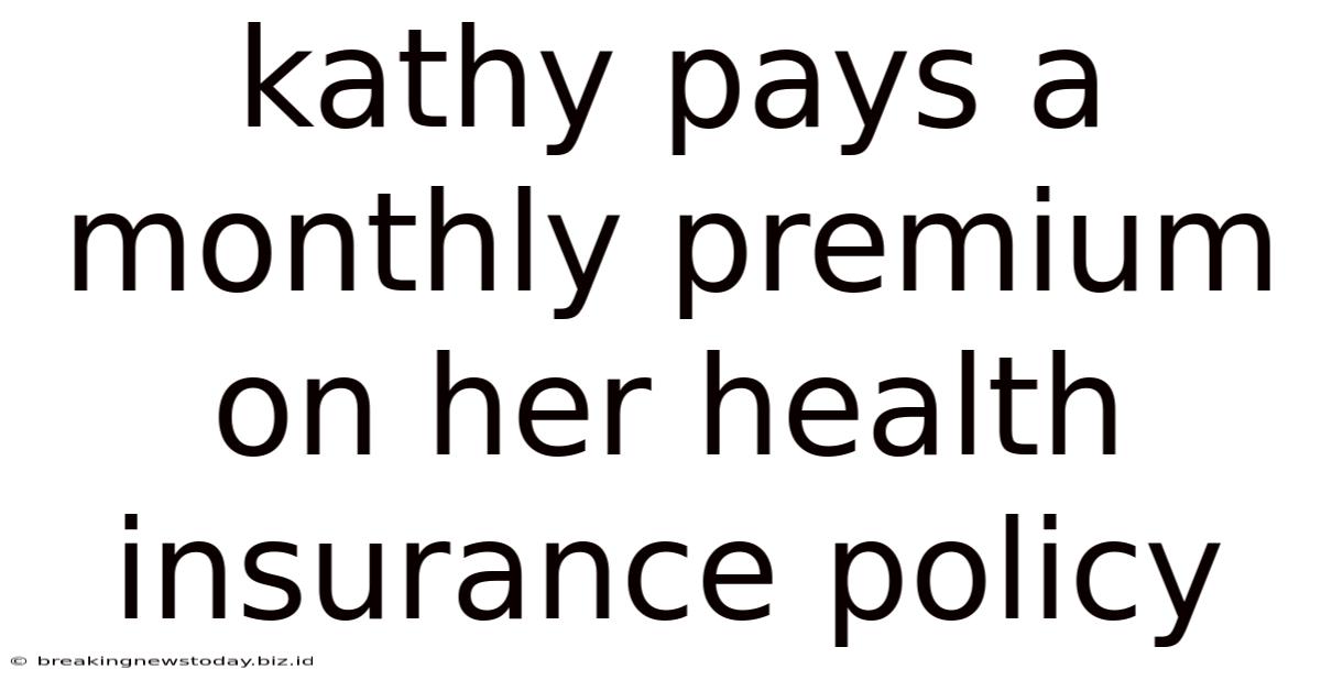 Kathy Pays A Monthly Premium On Her Health Insurance Policy