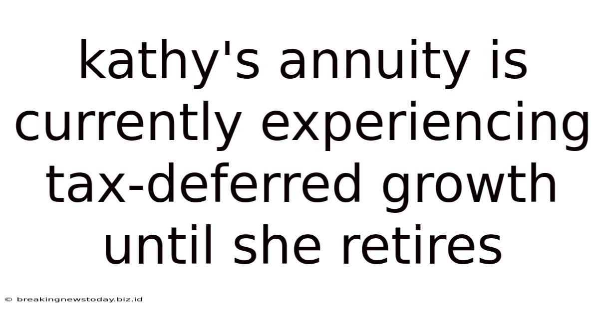 Kathy's Annuity Is Currently Experiencing Tax-deferred Growth Until She Retires