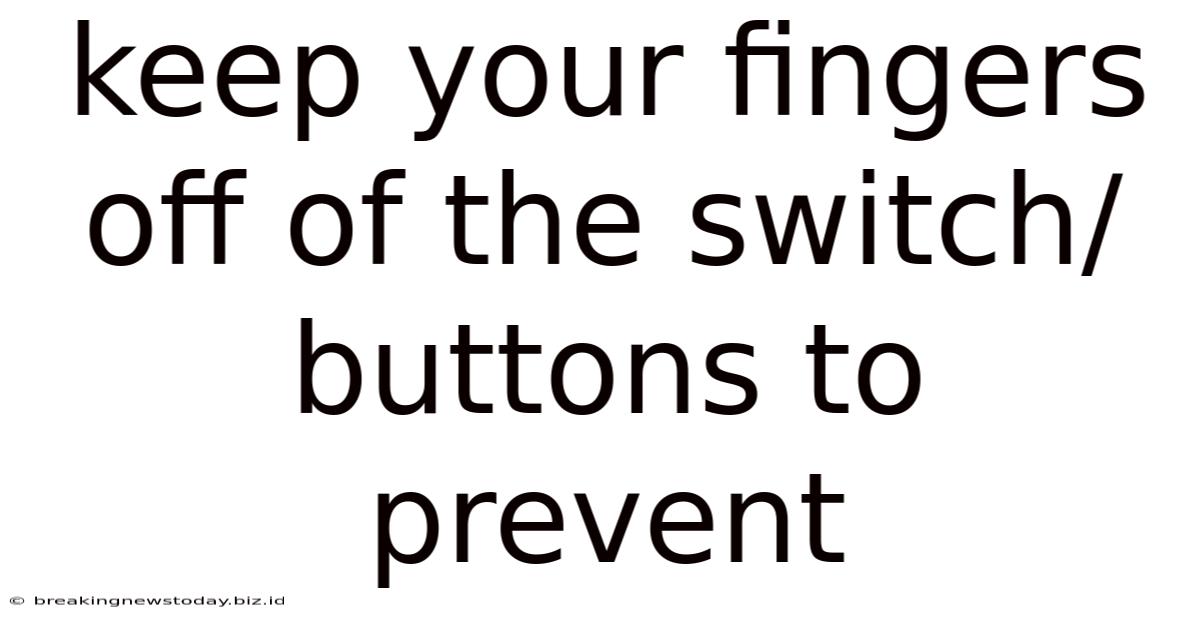 Keep Your Fingers Off Of The Switch/buttons To Prevent