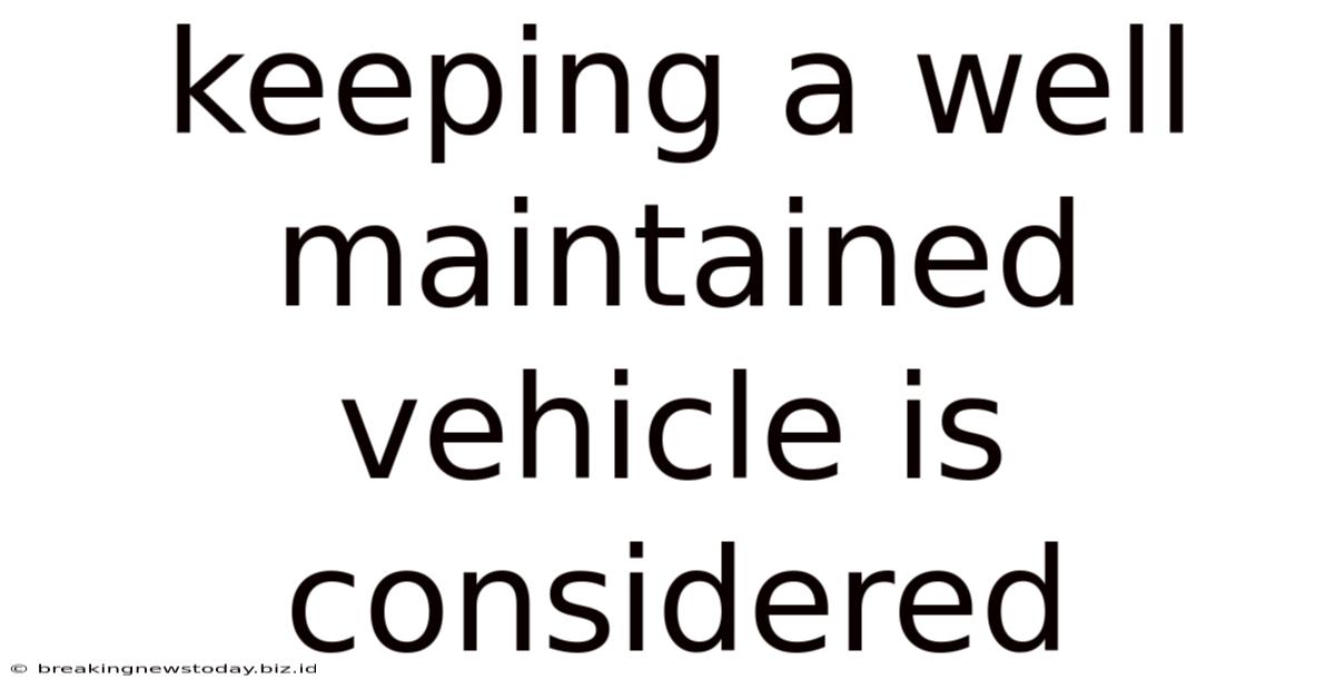 Keeping A Well Maintained Vehicle Is Considered