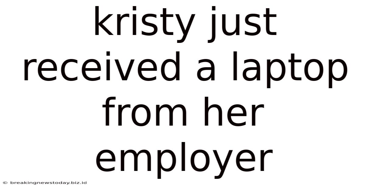 Kristy Just Received A Laptop From Her Employer