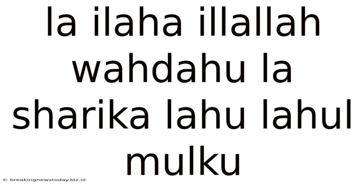 La Ilaha Illallah Wahdahu La Sharika Lahu Lahul Mulku