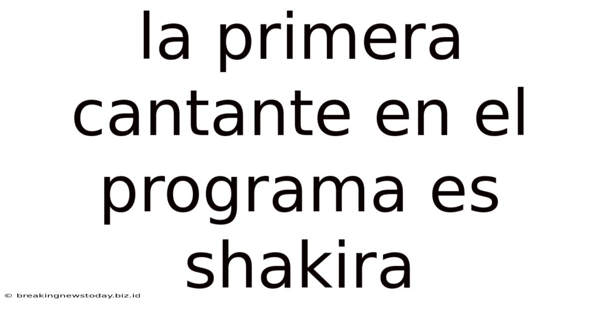 La Primera Cantante En El Programa Es Shakira