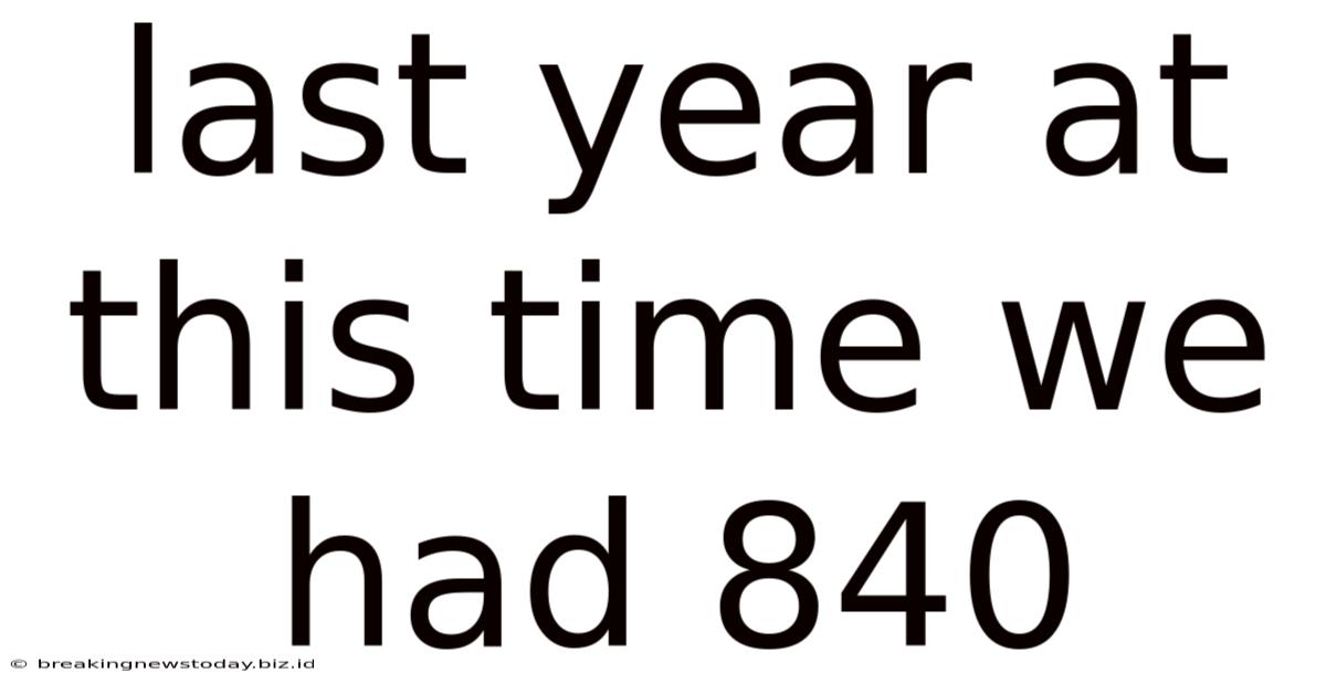 Last Year At This Time We Had 840