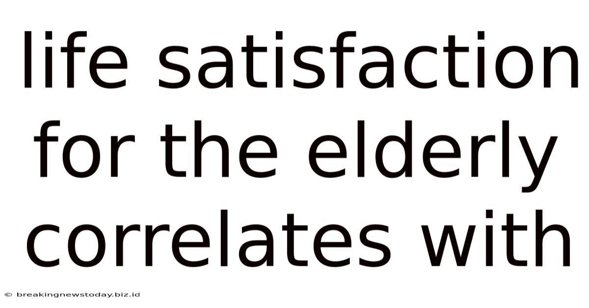 Life Satisfaction For The Elderly Correlates With