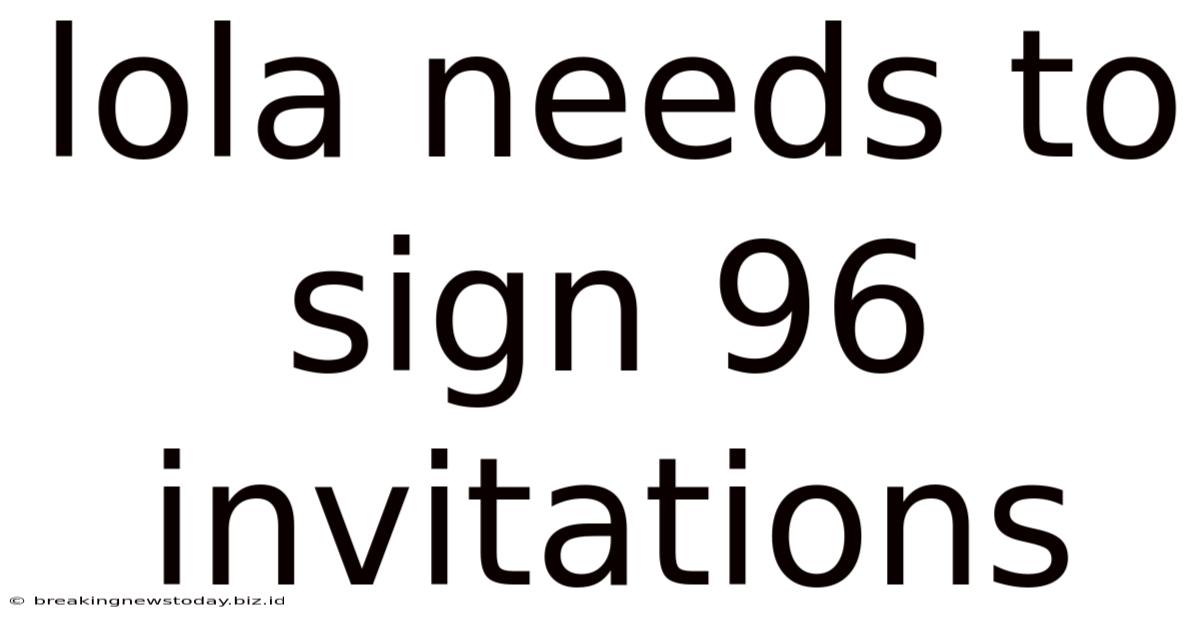 Lola Needs To Sign 96 Invitations