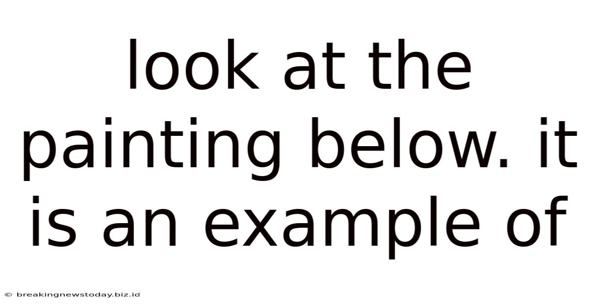 Look At The Painting Below. It Is An Example Of