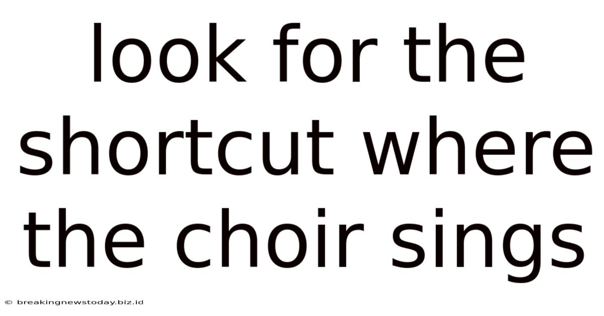 Look For The Shortcut Where The Choir Sings