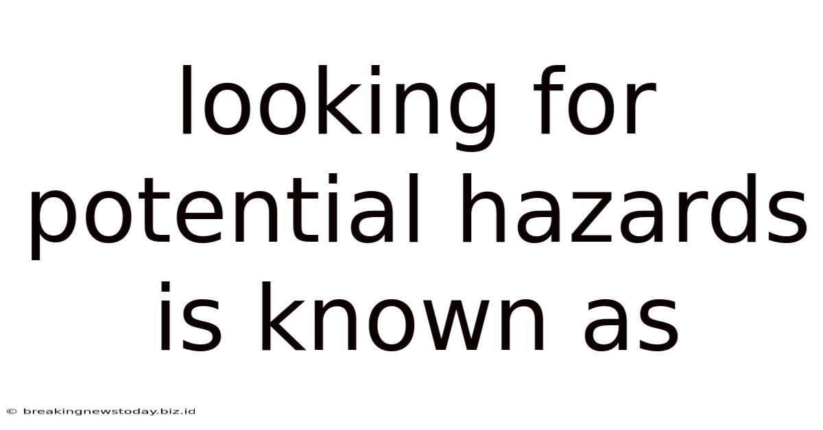 Looking For Potential Hazards Is Known As
