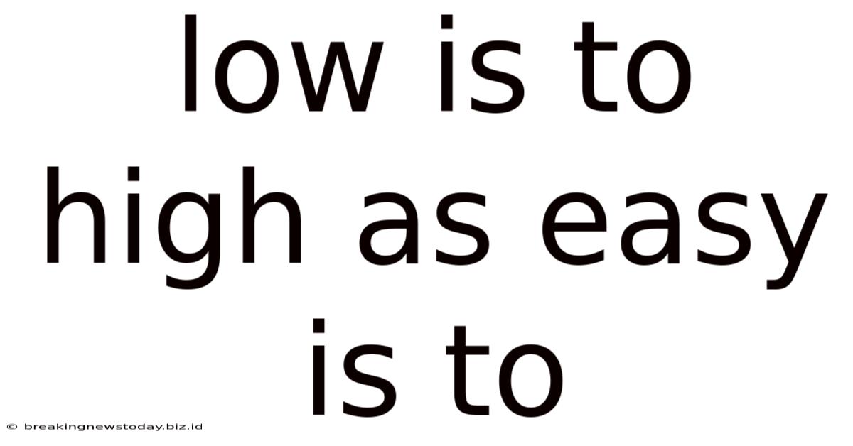 Low Is To High As Easy Is To