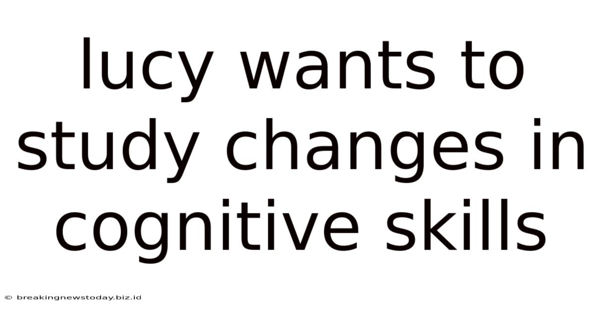 Lucy Wants To Study Changes In Cognitive Skills