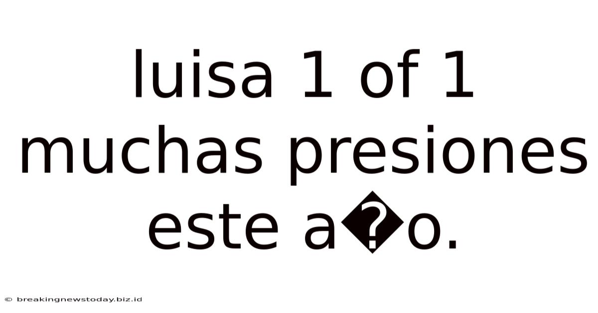 Luisa 1 Of 1 Muchas Presiones Este A�o.