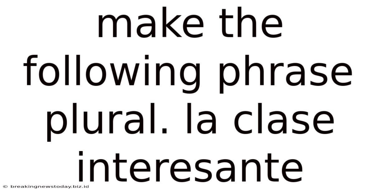 Make The Following Phrase Plural. La Clase Interesante
