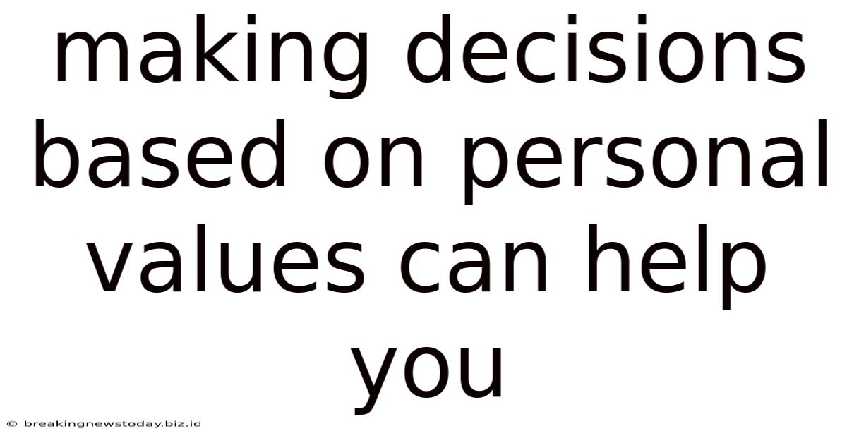 Making Decisions Based On Personal Values Can Help You